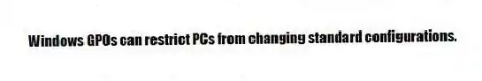 Windows GPOs can restrict PCs from changing standard configurations.