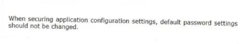 When securing application configuration settings, default password settings should not be changed.
