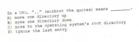 In a URL, ".." (without the quotes) means ________.
A) move one directory up
B) move one directory down
C) move to the operating system's root directory
D) ignore the last entry