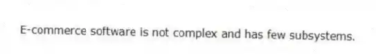 E-commerce software is not complex and has few subsystems.