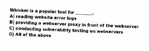Whisker is a popular tool for ________.
A) reading website error logs
B) providing a webserver proxy in front of the webserver
C) conducting vulnerability testing on webservers
D) All of the above