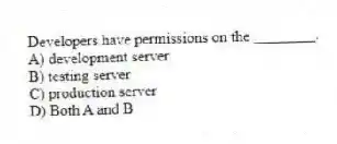 Developers have permissions on the ________.
A) development server
B) testing server
C) production server
D) Both A and B