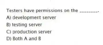 Testers have permissions on the ________.
A) development server
B) testing server
C) production server
D) Both A and B