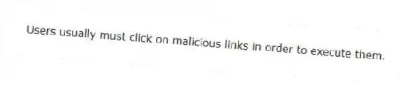 Users usually must click on malicious links in order to execute them.