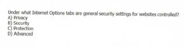 Under what Internet Options tabs are general security settings for websites controlled?
A) Privacy
B) Security
C) Protection
D) Advanced