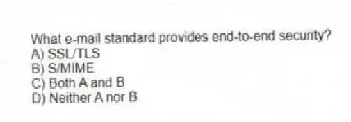 What e-mail standard provides end-to-end security?
A) SSL/TLS
B) S/MIME
C) Both A and B
D) Neither A nor B