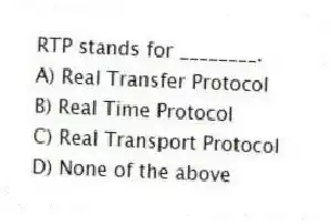 RTP stands for ________.
A) Real Transfer Protocol
B) Real Time Protocol
C) Real Transport Protocol
D) None of the above