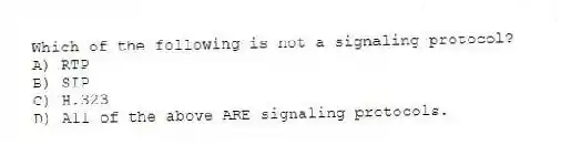 Which of the following is not a signaling protocol?
A) RTP
B) SIP
C) H.323
D) All of the above ARE signaling protocols.