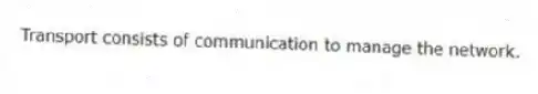 Transport consists of communication to manage the network.