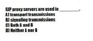 SIP proxy servers are used in ________.
A) transport transmissions
B) signaling transmissions
C) Both A and B
D) Neither A nor B