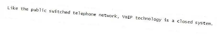 Like the public switched telephone network, VoIP technology is a closed system.