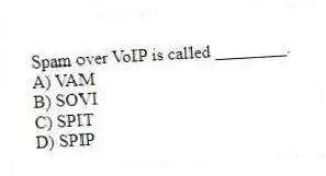Spam over VoIP is called ________.
A) VAM
B) SOVI
C) SPIT
D) SPIP