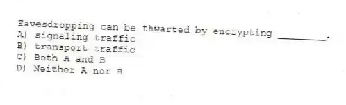 Eavesdropping can be thwarted by encrypting ________.
A) signaling traffic
B) transport traffic
C) Both A and B
D) Neither A nor B