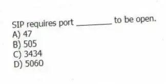 SIP requires port ________ to be open.
A) 47
B) 505
C) 3434
D) 5060