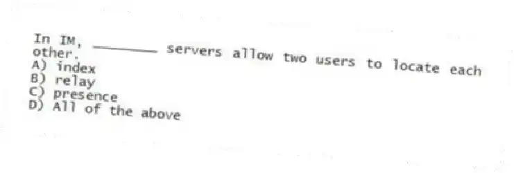 In IM, ________ servers allow two users to locate each other.
A) index
B) relay
C) presence
D) All of the above