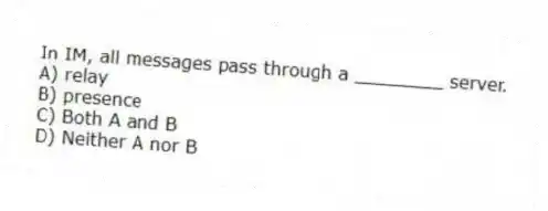 In IM, all messages pass through a ________ server.
A) relay
B) presence
C) Both A and B
D) Neither A nor B