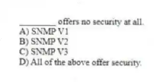 ________ offers no security at all.
A) SNMP V1
B) SNMP V2
C) SNMP V3
D) All of the above offer security.