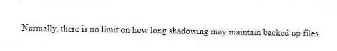 Normally, there is no limit on how long shadowing may maintain backed up files.
