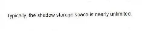 Typically, the shadow storage space is nearly unlimited.