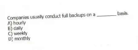 Companies usually conduct full backups on a ________ basis.
A) hourly
B) daily
C) weekly
D) monthly