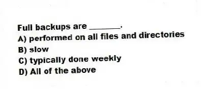 Full backups are ________.
A) performed on all files and directories
B) slow
C) typically done weekly
D) All of the above