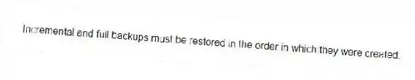 Incremental and full backups must be restored in the order in which they were created.
