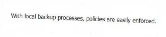 With local backup processes, policies are easily enforced.