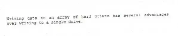 Writing data to an array of hard drives has several advantages over writing to a single drive.
