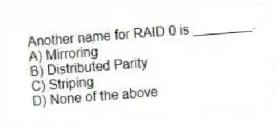Another name for RAID 0 is ________.
A) Mirroring
B) Distributed Parity
C) Striping
D) None of the above