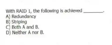With RAID 1, the following is achieved ________.
A) Redundancy
B) Striping
C) Both A and B.
D) Neither A nor B.