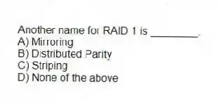 Another name for RAID 1 is ________.
A) Mirroring
B) Distributed Parity
C) Striping
D) None of the above