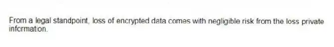 From a legal standpoint, loss of encrypted data comes with negligible risk from the loss private information.