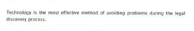 Technology is the most effective method of avoiding problems during the legal discovery process.