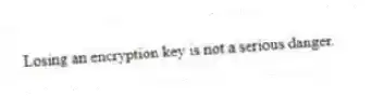 Losing an encryption key is not a serious danger.