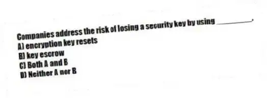 Companies address the risk of losing a security key by using ________.
A) encryption key resets
B) key escrow
C) Both A and B
D) Neither A nor B