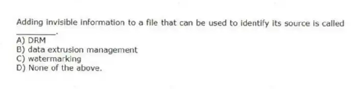 Adding invisible information to a file that can be used to identify its source is called ________.
A) DRM
B) data extrusion management
C) watermarking
D) None of the above.