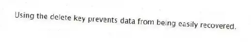 Using the delete key prevents data from being easily recovered.