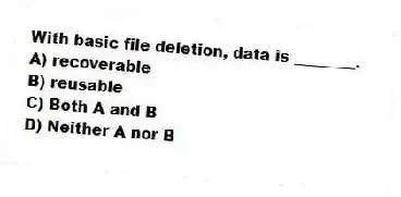 With basic file deletion, data is ________.
A) recoverable
B) reusable
C) Both A and B
D) Neither A nor B