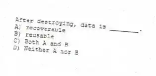After destroying, data is ________.
A) recoverable
B) reusable
C) Both A and B
D) Neither A nor B