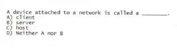 A device attached to a network is called a ________.
A) client
B) server
C) host
D) Neither A nor B