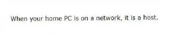 When your home PC is on a network, it is a host.