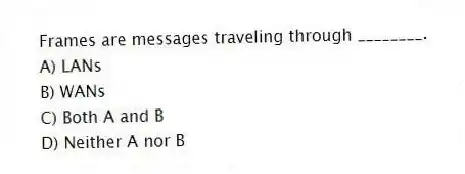 Frames are messages traveling through ________.
A) LANs
B) WANs
C) Both A and B
D) Neither A nor B