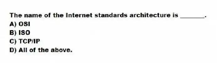The name of the Internet standards architecture is ________.
A) OSI
B) ISO
C) TCP/IP
D) All of the above.