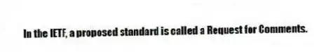 In the IETF, a proposed standard is called a Request for Comments.