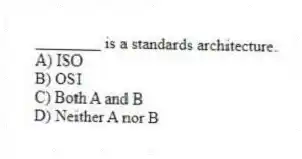 ________ is a standards architecture.
A) ISO
B) OSI
C) Both A and B
D) Neither A nor B