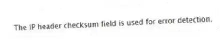 The IP header checksum field is used for error detection.