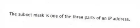 The subnet mask is one of the three parts of an IP address.