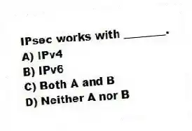 IPsec works with ________.
A) IPv4
B) IPv6
C) Both A and B
D) Neither A nor B