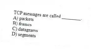 TCP messages are called ________.
A) packets
B) frames
C) datagrams
D) segments