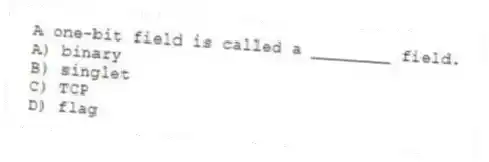 A one-bit field is called a ________ field.
A) binary
B) singlet
C) TCP
D) flag